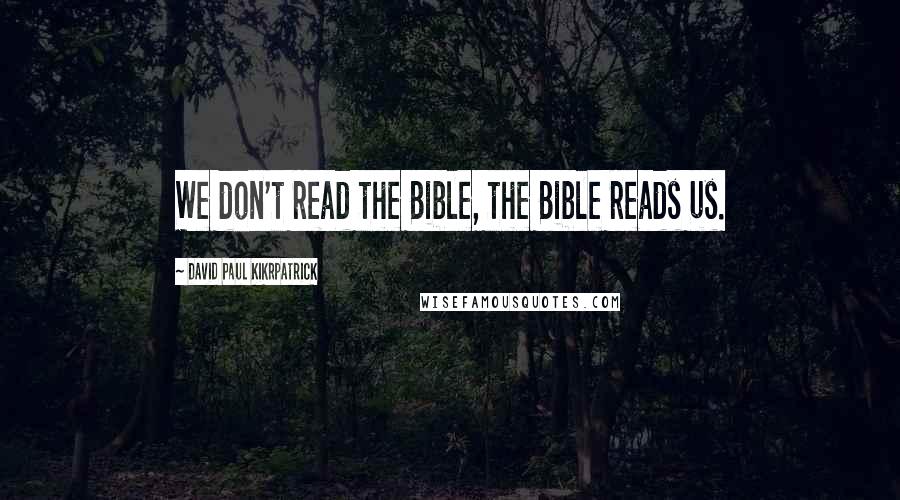 David Paul Kikrpatrick Quotes: We don't read the Bible, the Bible reads us.