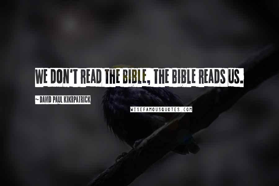 David Paul Kikrpatrick Quotes: We don't read the Bible, the Bible reads us.