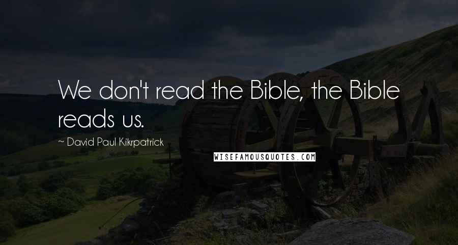 David Paul Kikrpatrick Quotes: We don't read the Bible, the Bible reads us.