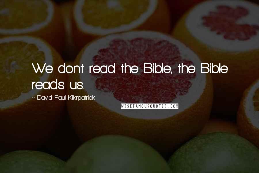 David Paul Kikrpatrick Quotes: We don't read the Bible, the Bible reads us.
