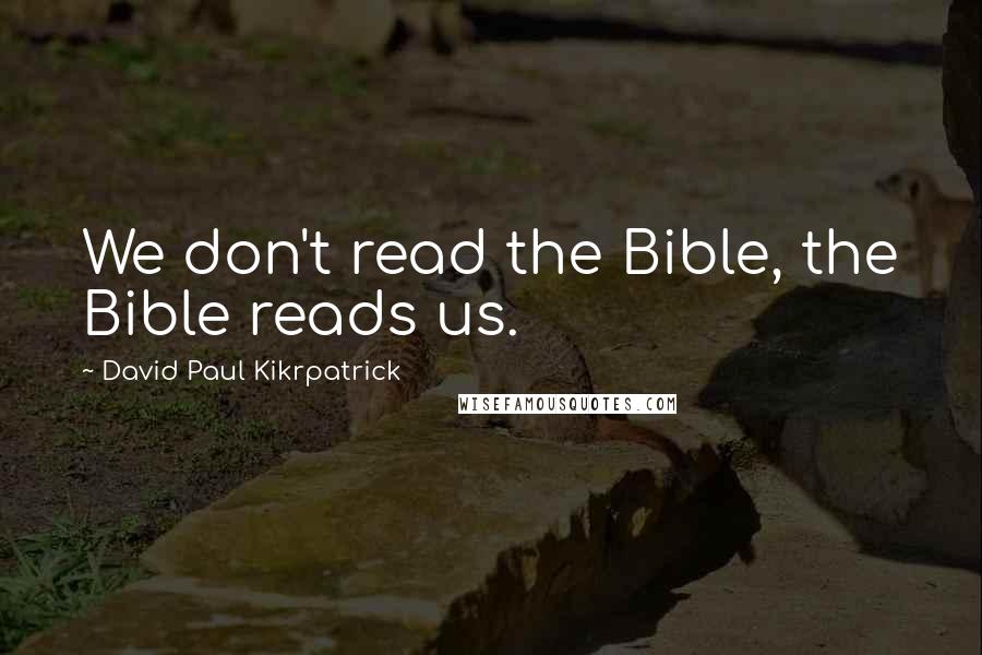 David Paul Kikrpatrick Quotes: We don't read the Bible, the Bible reads us.