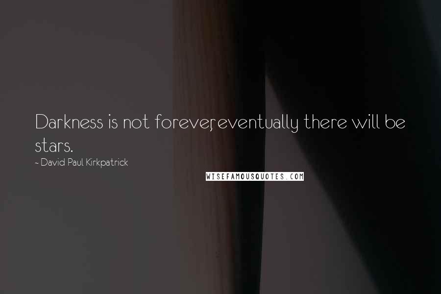 David Paul Kirkpatrick Quotes: Darkness is not forever, eventually there will be stars.