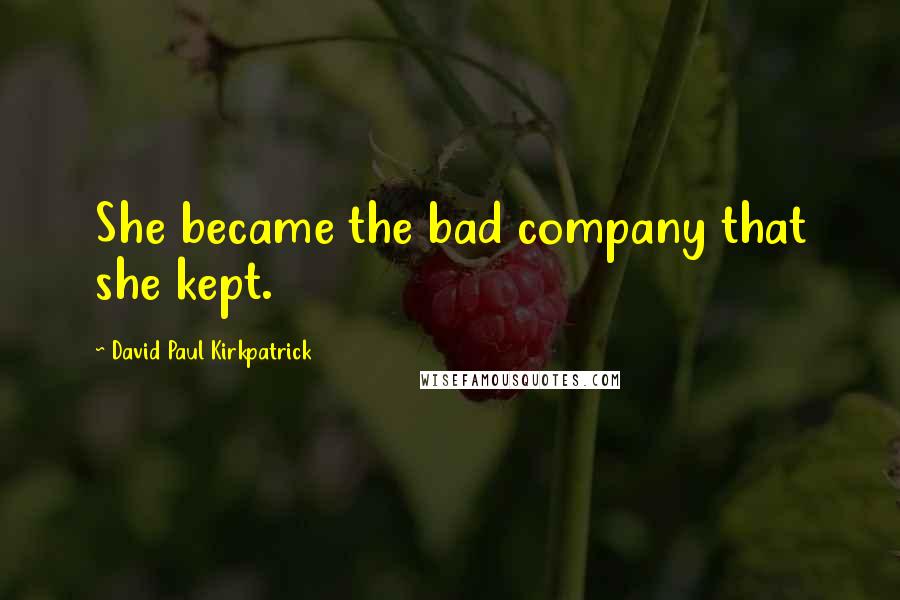 David Paul Kirkpatrick Quotes: She became the bad company that she kept.