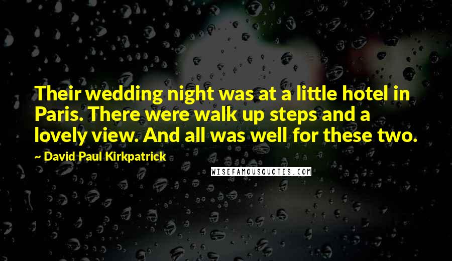 David Paul Kirkpatrick Quotes: Their wedding night was at a little hotel in Paris. There were walk up steps and a lovely view. And all was well for these two.