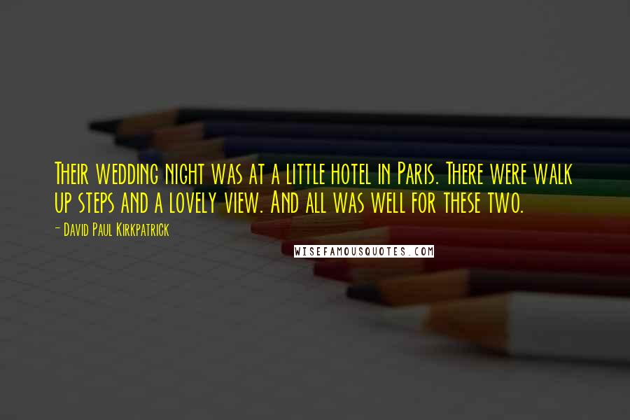 David Paul Kirkpatrick Quotes: Their wedding night was at a little hotel in Paris. There were walk up steps and a lovely view. And all was well for these two.