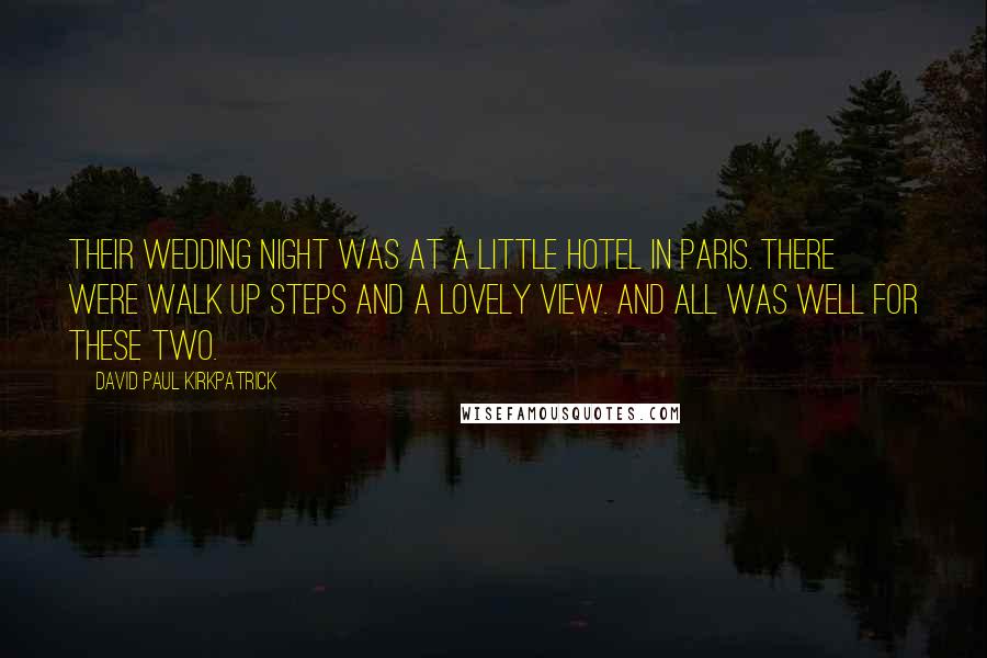 David Paul Kirkpatrick Quotes: Their wedding night was at a little hotel in Paris. There were walk up steps and a lovely view. And all was well for these two.