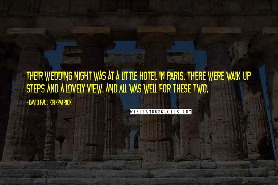 David Paul Kirkpatrick Quotes: Their wedding night was at a little hotel in Paris. There were walk up steps and a lovely view. And all was well for these two.