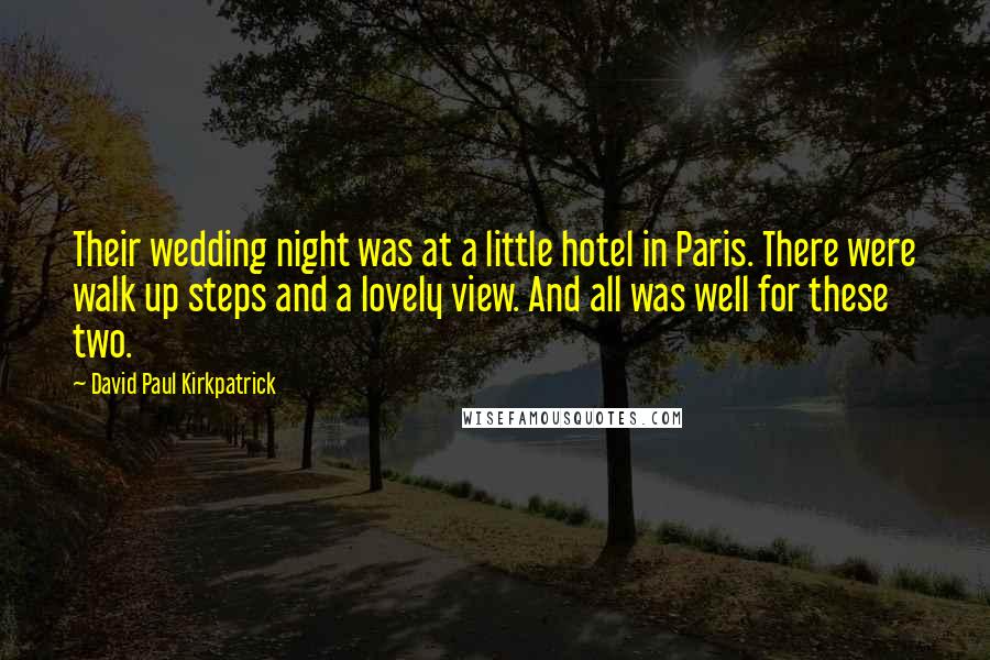 David Paul Kirkpatrick Quotes: Their wedding night was at a little hotel in Paris. There were walk up steps and a lovely view. And all was well for these two.