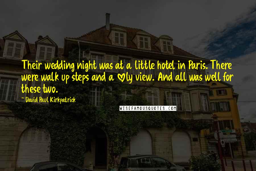 David Paul Kirkpatrick Quotes: Their wedding night was at a little hotel in Paris. There were walk up steps and a lovely view. And all was well for these two.