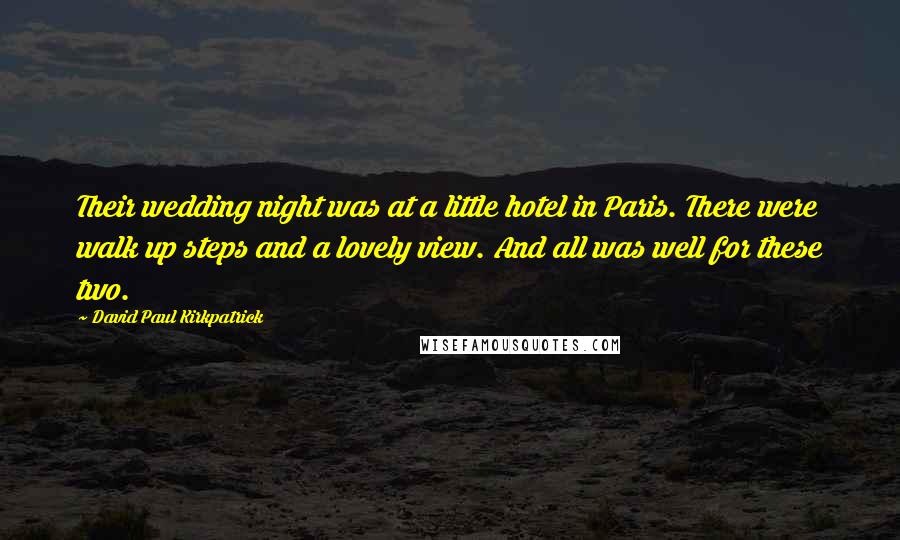 David Paul Kirkpatrick Quotes: Their wedding night was at a little hotel in Paris. There were walk up steps and a lovely view. And all was well for these two.