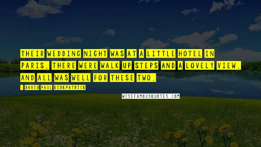 David Paul Kirkpatrick Quotes: Their wedding night was at a little hotel in Paris. There were walk up steps and a lovely view. And all was well for these two.