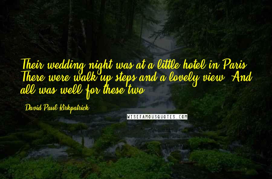 David Paul Kirkpatrick Quotes: Their wedding night was at a little hotel in Paris. There were walk up steps and a lovely view. And all was well for these two.