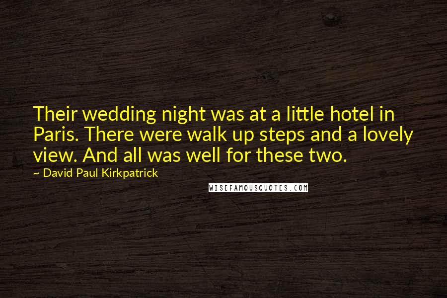 David Paul Kirkpatrick Quotes: Their wedding night was at a little hotel in Paris. There were walk up steps and a lovely view. And all was well for these two.