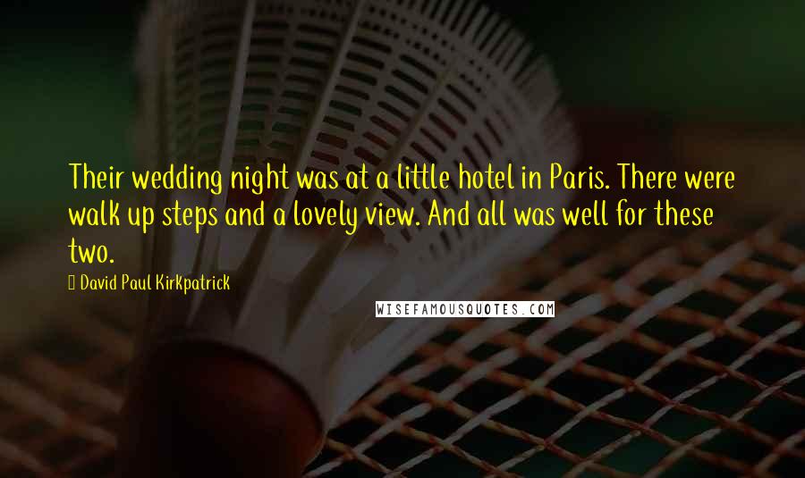 David Paul Kirkpatrick Quotes: Their wedding night was at a little hotel in Paris. There were walk up steps and a lovely view. And all was well for these two.