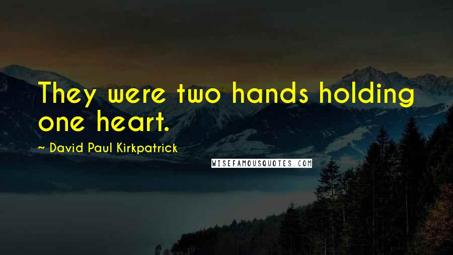 David Paul Kirkpatrick Quotes: They were two hands holding one heart.