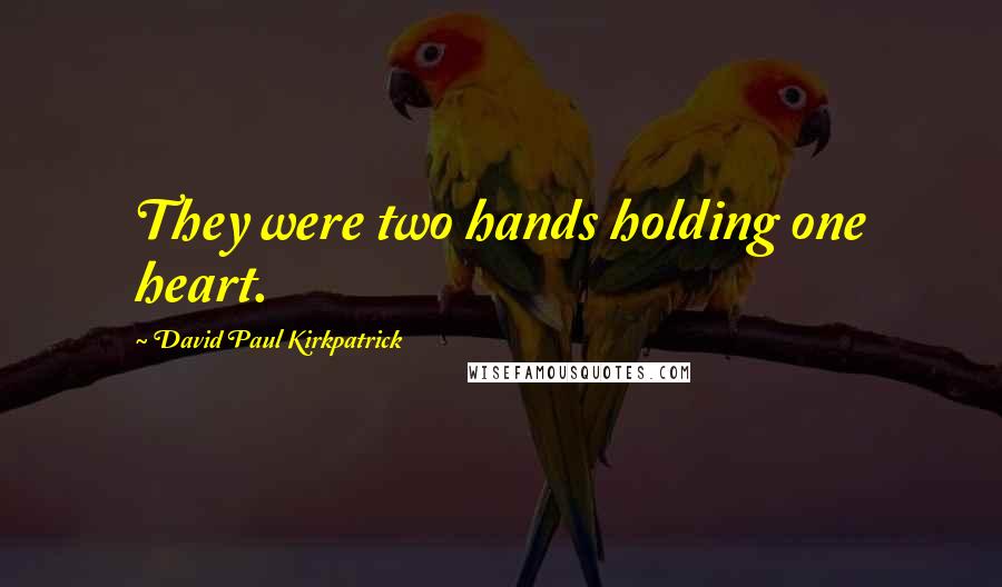 David Paul Kirkpatrick Quotes: They were two hands holding one heart.
