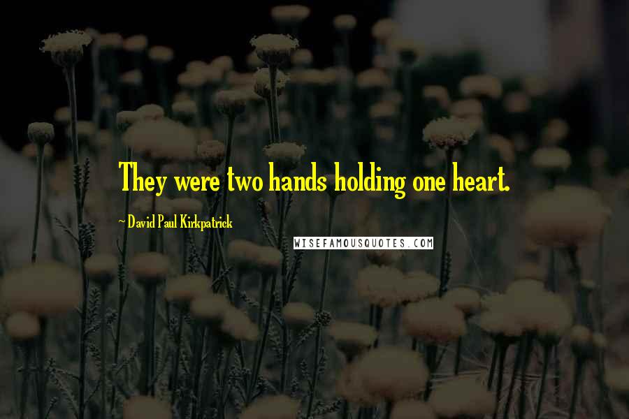 David Paul Kirkpatrick Quotes: They were two hands holding one heart.