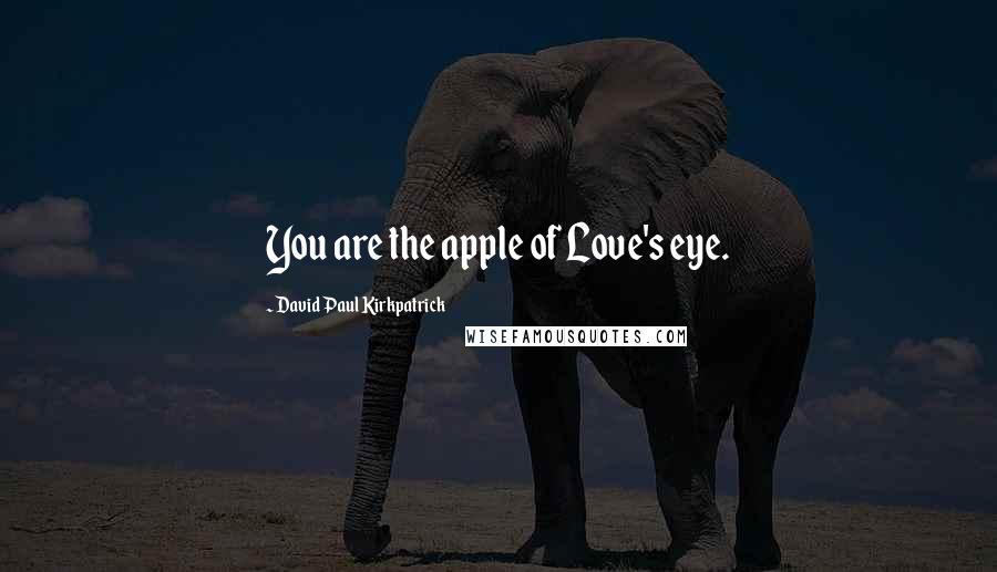 David Paul Kirkpatrick Quotes: You are the apple of Love's eye.