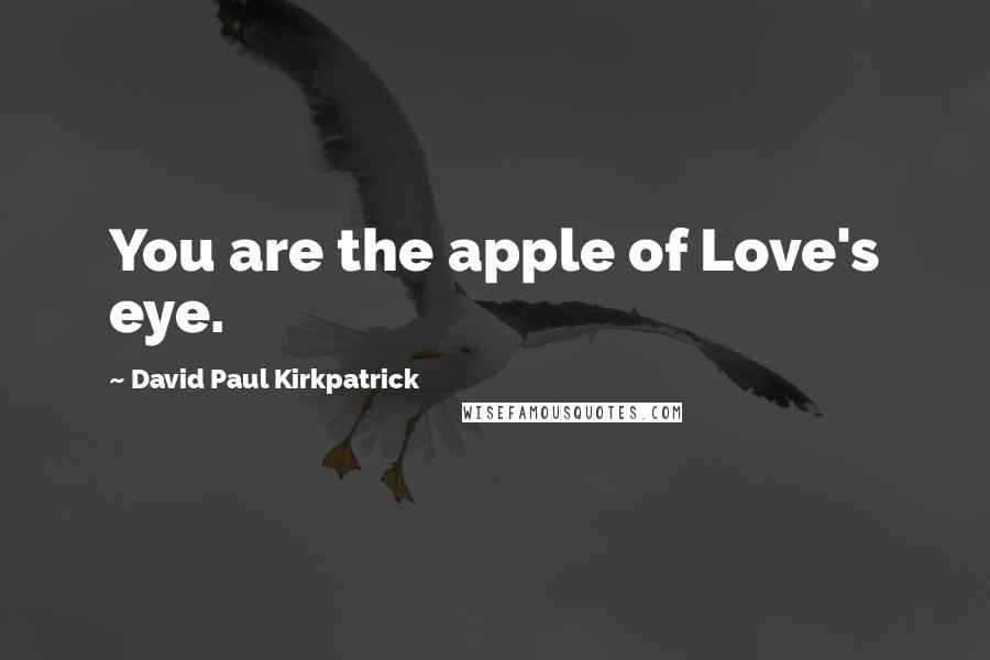 David Paul Kirkpatrick Quotes: You are the apple of Love's eye.