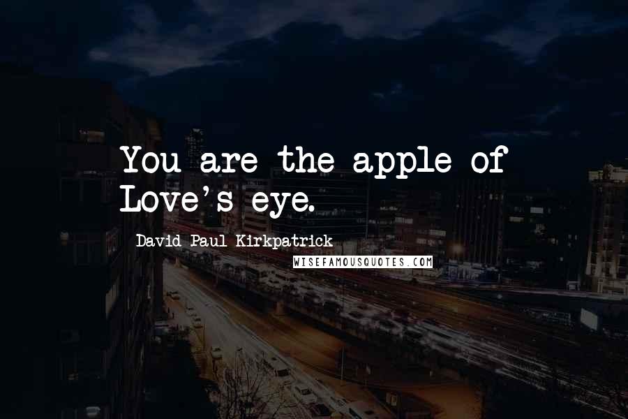 David Paul Kirkpatrick Quotes: You are the apple of Love's eye.