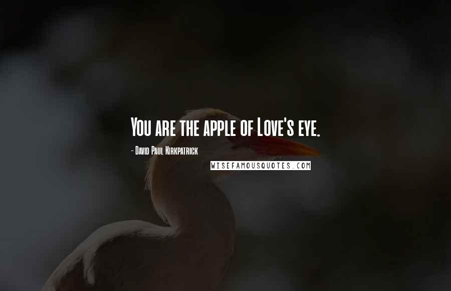 David Paul Kirkpatrick Quotes: You are the apple of Love's eye.