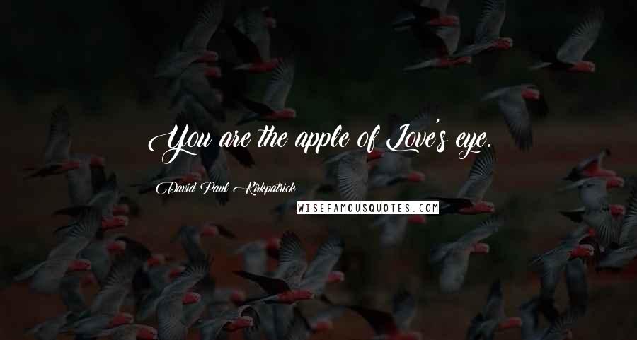 David Paul Kirkpatrick Quotes: You are the apple of Love's eye.
