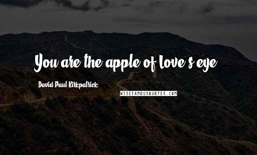 David Paul Kirkpatrick Quotes: You are the apple of Love's eye.