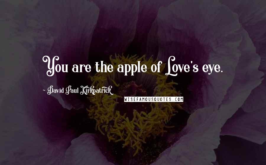 David Paul Kirkpatrick Quotes: You are the apple of Love's eye.