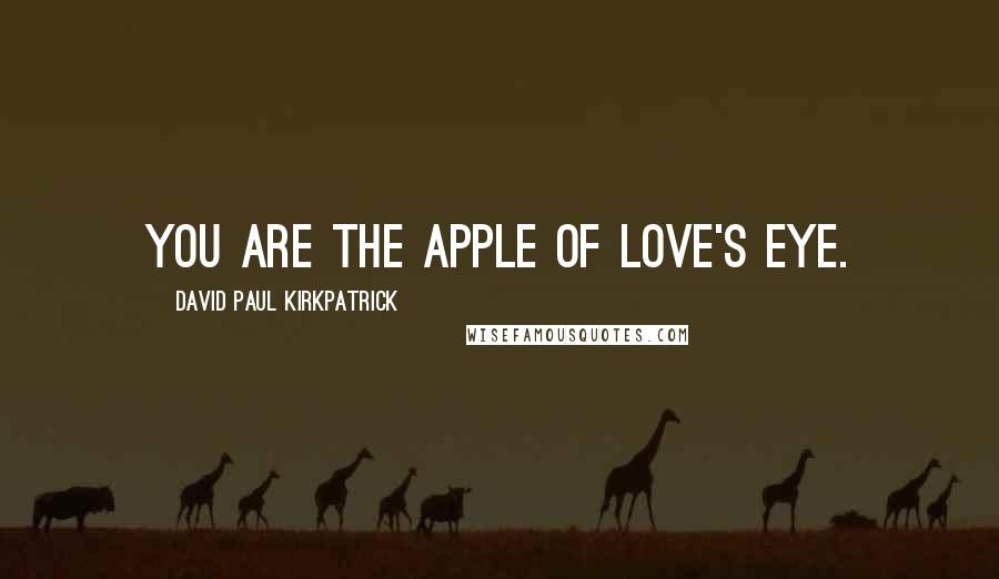 David Paul Kirkpatrick Quotes: You are the apple of Love's eye.