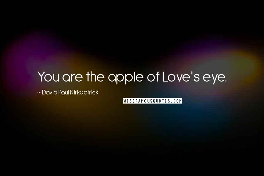 David Paul Kirkpatrick Quotes: You are the apple of Love's eye.