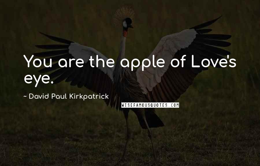 David Paul Kirkpatrick Quotes: You are the apple of Love's eye.