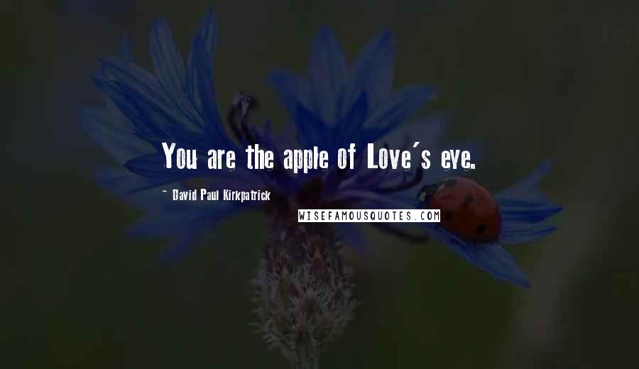 David Paul Kirkpatrick Quotes: You are the apple of Love's eye.