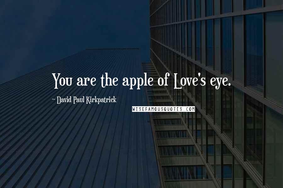 David Paul Kirkpatrick Quotes: You are the apple of Love's eye.