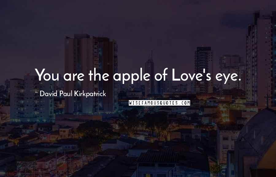 David Paul Kirkpatrick Quotes: You are the apple of Love's eye.