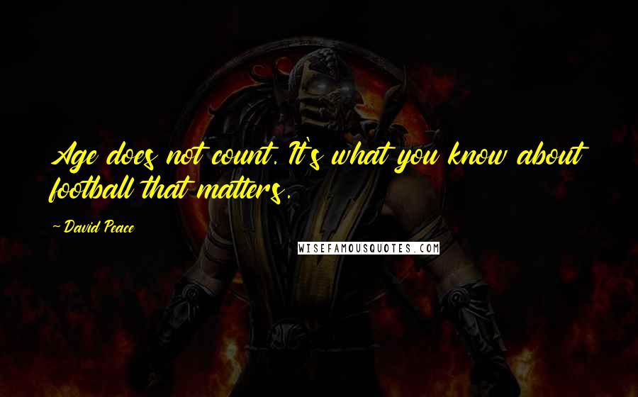 David Peace Quotes: Age does not count. It's what you know about football that matters.