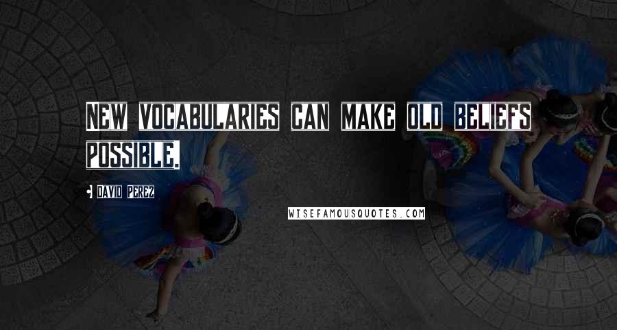 David Perez Quotes: New vocabularies can make old beliefs possible.