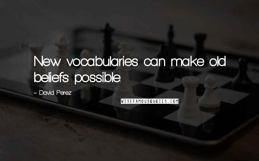 David Perez Quotes: New vocabularies can make old beliefs possible.