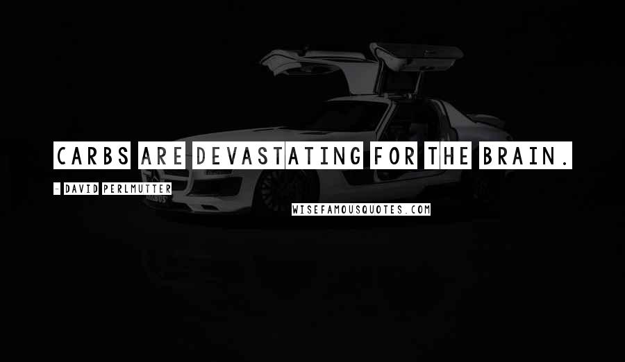David Perlmutter Quotes: Carbs are devastating for the brain.