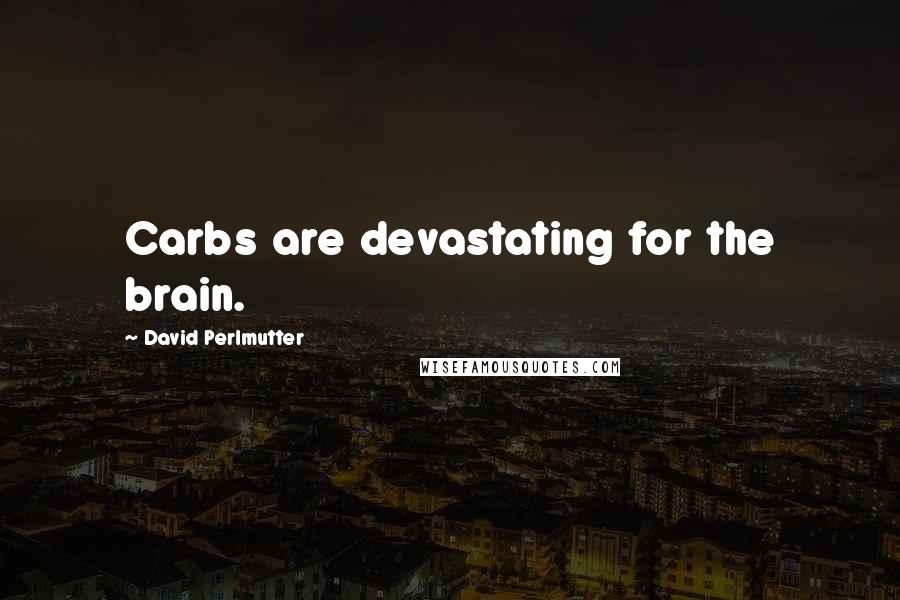 David Perlmutter Quotes: Carbs are devastating for the brain.