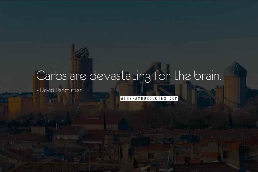 David Perlmutter Quotes: Carbs are devastating for the brain.