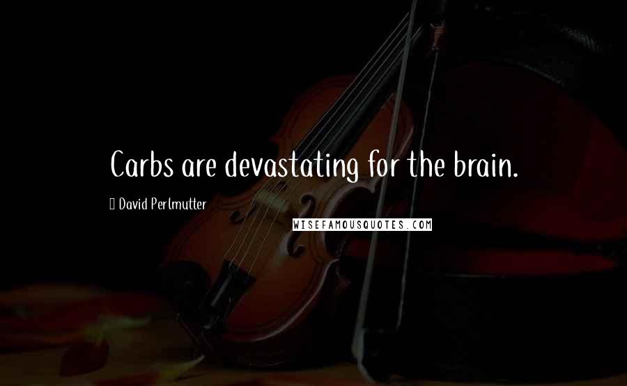 David Perlmutter Quotes: Carbs are devastating for the brain.