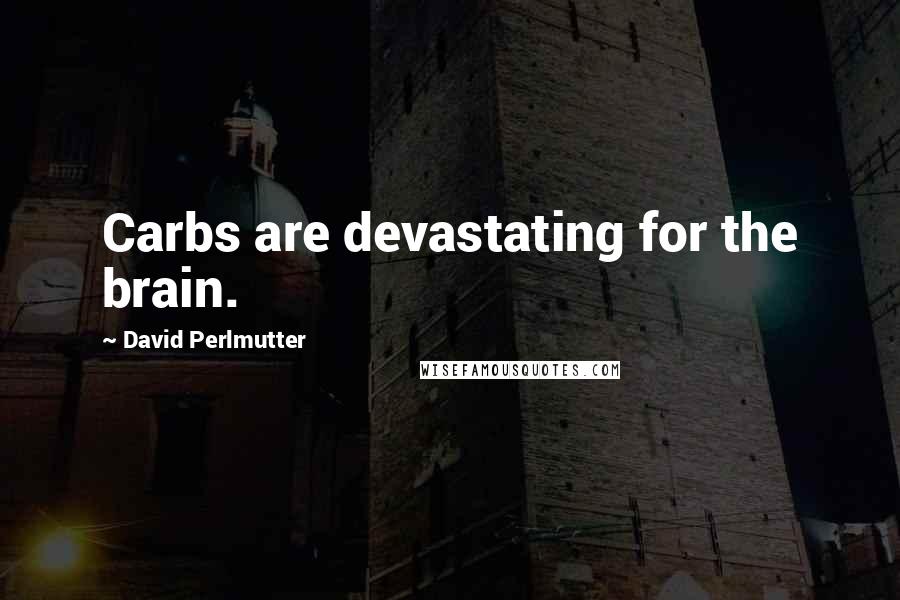 David Perlmutter Quotes: Carbs are devastating for the brain.