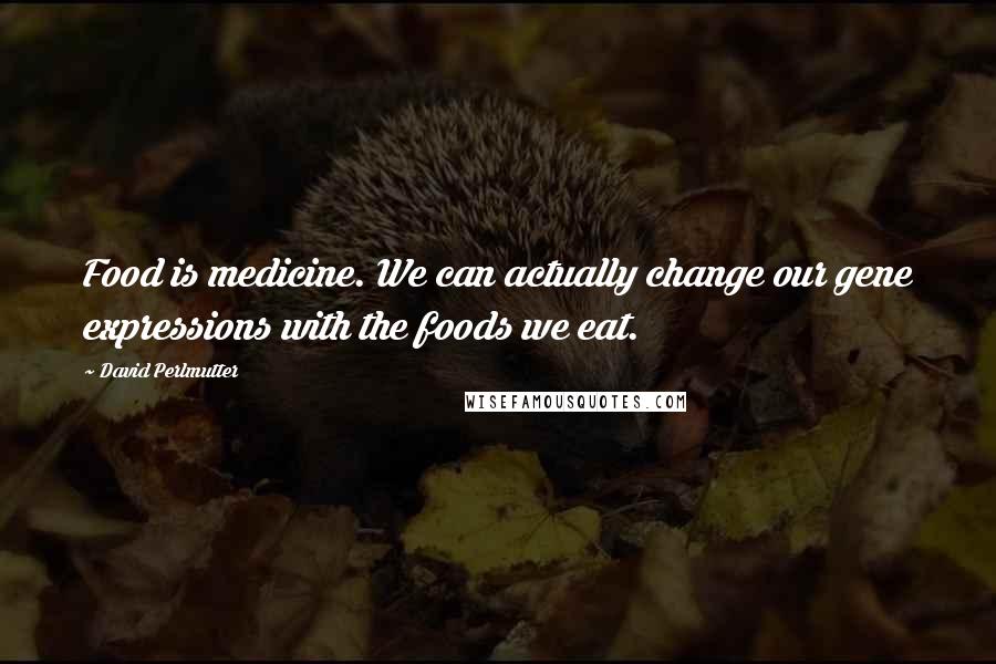 David Perlmutter Quotes: Food is medicine. We can actually change our gene expressions with the foods we eat.