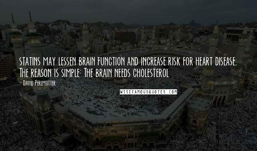 David Perlmutter Quotes: statins may lessen brain function and increase risk for heart disease. The reason is simple: The brain needs cholesterol