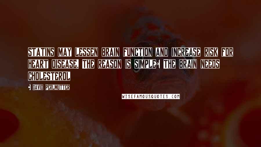 David Perlmutter Quotes: statins may lessen brain function and increase risk for heart disease. The reason is simple: The brain needs cholesterol