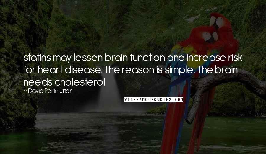 David Perlmutter Quotes: statins may lessen brain function and increase risk for heart disease. The reason is simple: The brain needs cholesterol