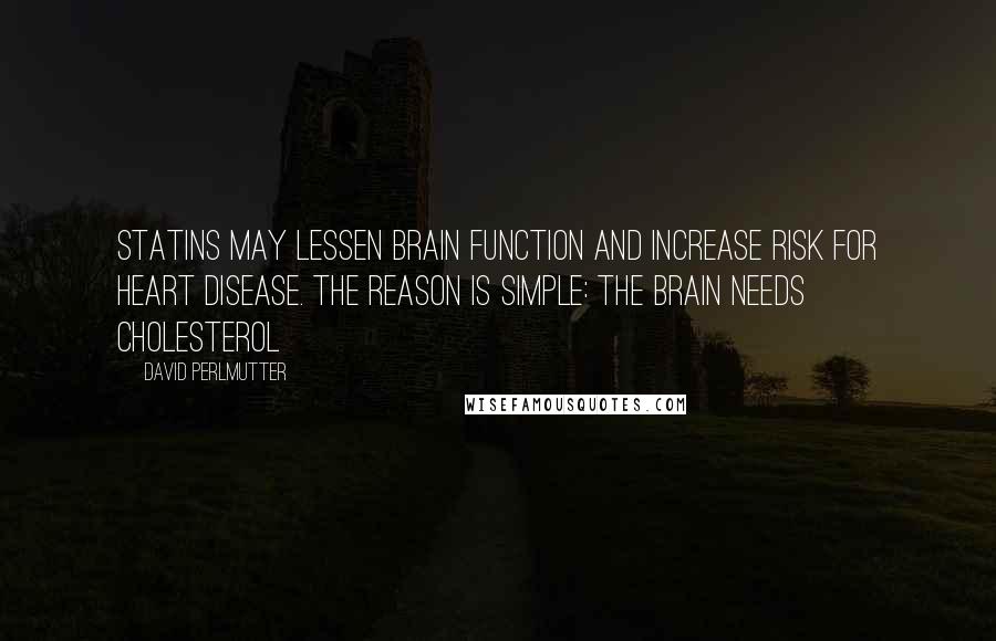 David Perlmutter Quotes: statins may lessen brain function and increase risk for heart disease. The reason is simple: The brain needs cholesterol