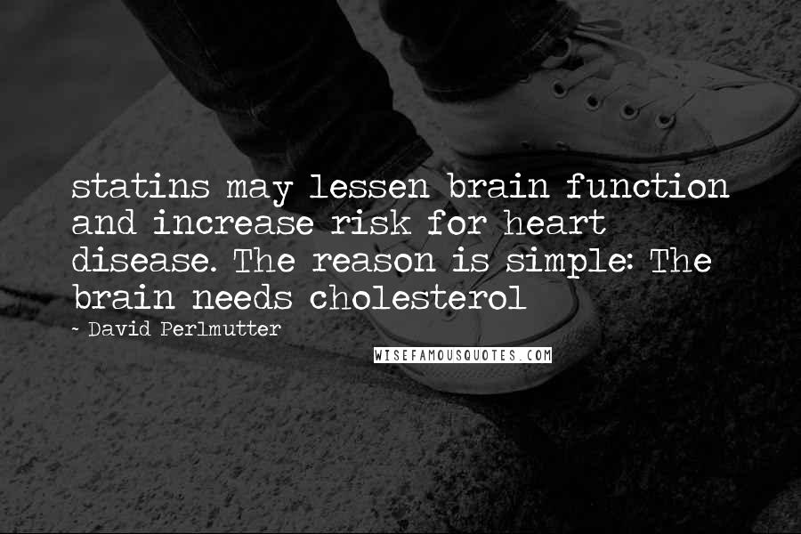 David Perlmutter Quotes: statins may lessen brain function and increase risk for heart disease. The reason is simple: The brain needs cholesterol