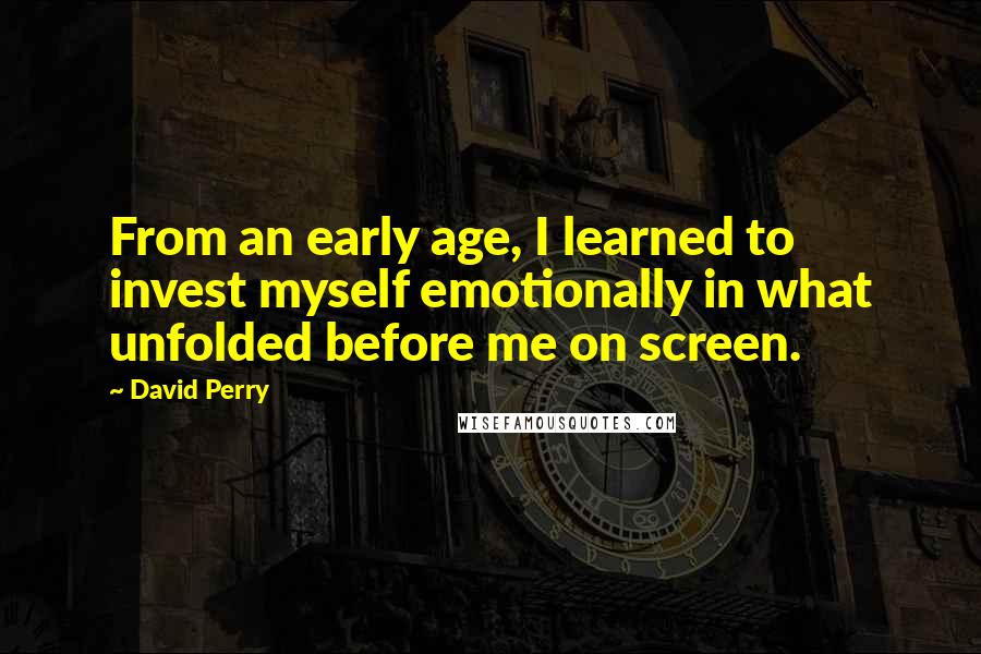 David Perry Quotes: From an early age, I learned to invest myself emotionally in what unfolded before me on screen.