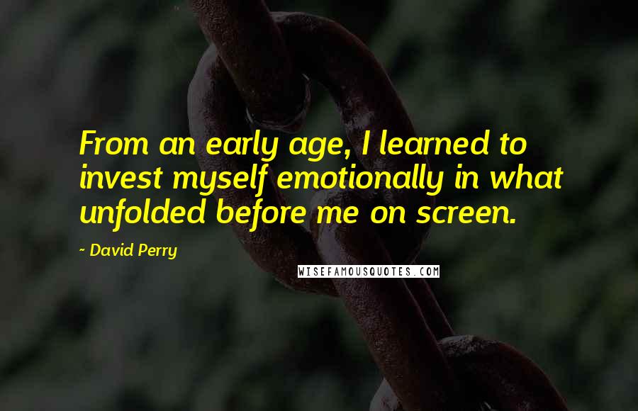 David Perry Quotes: From an early age, I learned to invest myself emotionally in what unfolded before me on screen.